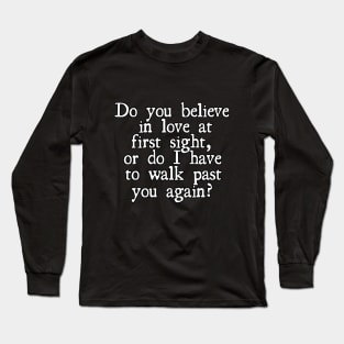 Do you believe in love at first sight, or do I have to walk past you again? Long Sleeve T-Shirt